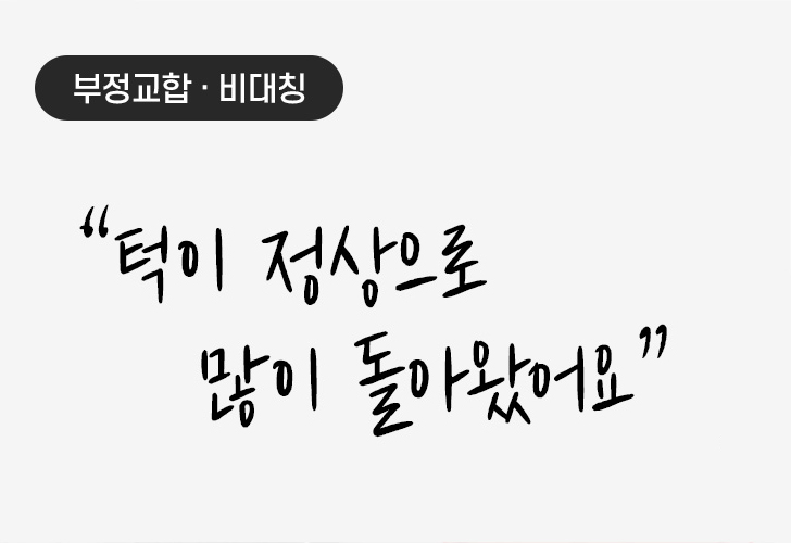 부정교합 · 비대칭 “턱이 정상으로 많이 돌아왔어요” 안면비대칭 동반 | 턱교정 | 치아 교정